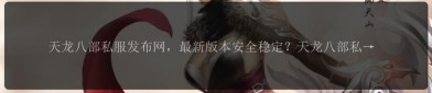天龍八部私服發(fā)布網(wǎng)：多樣版本與便捷交流社區(qū)，滿足玩家不同需求